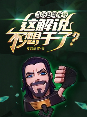 当场怒喷哥哥，这解说不想干了？小说阅读