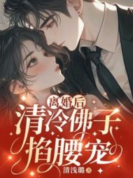 离婚后，清冷佛子跪地轻哄