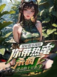说好娱乐探险，你带热蜜杀疯了阅读小说阅读