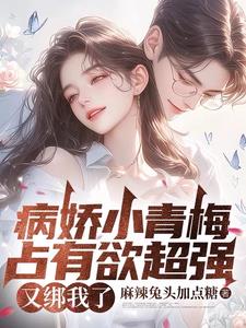 病娇小青梅占有欲超强，又绑我了小说阅读