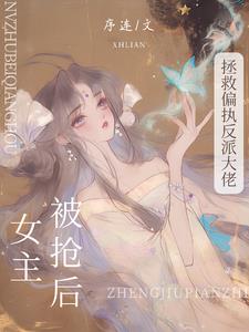 被抢女主后，拯救偏执反派大佬阅读小说阅读
