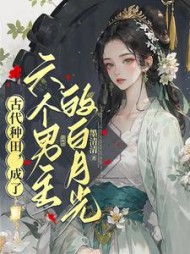 古代种田，成了六个男主的白月光阅读小说阅读