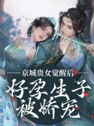 京城贵女觉醒后，好孕生子被娇宠阅读小说阅读