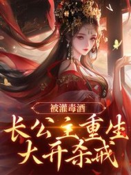 被灌毒酒，长公主重生大开杀戒最新小说阅读