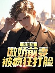 离婚后，傲娇前妻被疯狂打脸阅读小说阅读