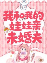 我和我的娃娃亲未婚夫小说阅读