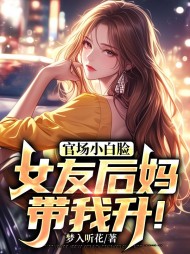 官场小白脸：女友后妈带我升！阅读小说阅读
