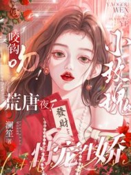 咬钩吻！荒唐夜！小玫瑰恃宠生娇小说阅读