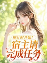 倒计时开始!宿主请完成任务阅读小说阅读