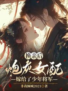 换亲后,炮灰女配嫁给了少年将军小说阅读