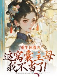 重生休渣夫,这窝囊主母我不当了完整版小说阅读