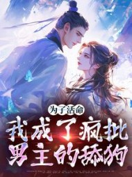 为了活命,我成了疯批男主的舔狗完整版小说阅读