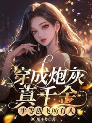 穿成炮灰真千金，平等创飞所有人阅读小说阅读