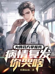 为得药方举报我，病情复发你哭啥小说阅读