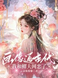画像通古代，我和鳏夫网恋了小说阅读