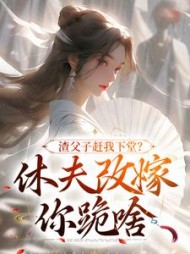 渣父子赶我下堂？休夫改嫁你跪啥最新小说阅读