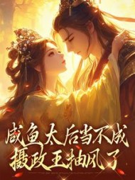 咸鱼太后当不成，摄政王抽风了小说阅读