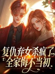 复仇弃女杀疯了，全家悔不当初小说阅读