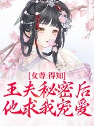 女尊：得知王夫秘密后，他求我宠爱阅读小说阅读