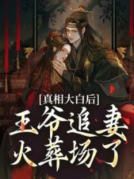 真相大白后，王爷追妻火葬场了阅读小说阅读