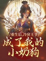 重生后，冷戾王爷成了我的小奶狗最新小说阅读