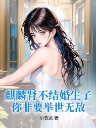 麒麟肾不结婚生子，你非要举世无敌？阅读小说阅读