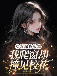女友深夜寂寞，我爬窗却撞见校花阅读小说阅读
