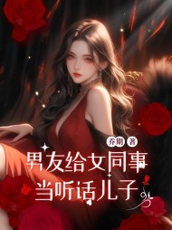 男友给女同事当听话儿子阅读小说阅读