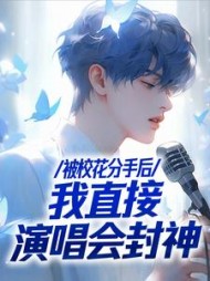 被校花分手后，我直接演唱会封神最新小说阅读