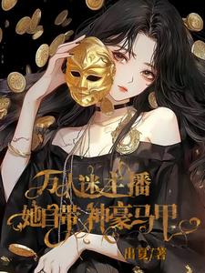 爽！万人迷主播她自带神豪马甲小说阅读