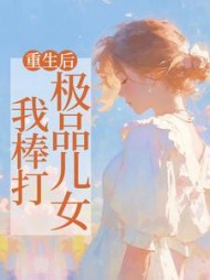 重生后，我棒打极品儿女阅读小说阅读