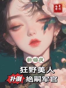 新婚夜，狂野美人扑倒绝嗣军官小说阅读