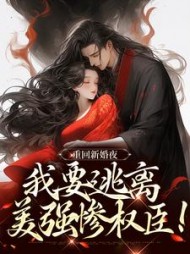 重回新婚夜，我要逃离美强惨权臣！小说阅读