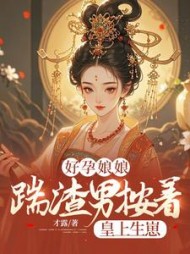 好孕娘娘，踹渣男按着皇上生崽最新小说阅读