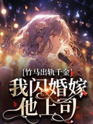 竹马出轨千金？我闪婚嫁他上司！阅读小说阅读