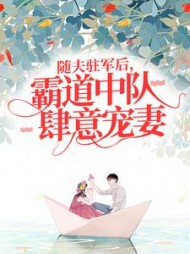 随夫驻军后，霸道中队肆意宠妻阅读小说阅读