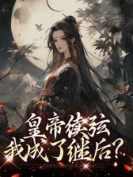 皇帝续弦，我成了继后？小说阅读
