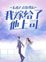 未婚夫背叛我后，我嫁给了他上司小说阅读