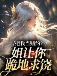 把我当赌约？姐让你跪地求饶阅读小说阅读