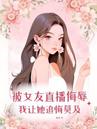 被女友直播羞辱,我让她追悔莫及完整版小说阅读