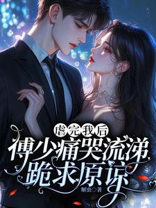 虐完我后，傅少痛哭流涕跪求原谅小说阅读