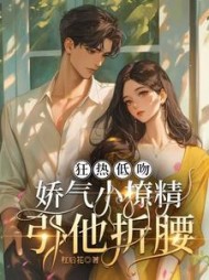 狂热低吻：娇气小撩精引他折腰阅读小说阅读