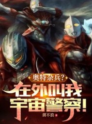 奥特杂兵？在外叫我宇宙警察小说阅读