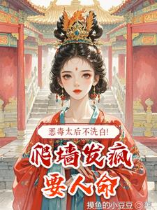 恶毒太后不洗白！爬墙发疯要人命阅读小说阅读