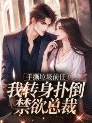 手撕垃圾前任，我转身扑倒禁欲总裁阅读小说阅读