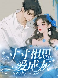 寸寸相思爱成灰江初夏周云恺小说阅读