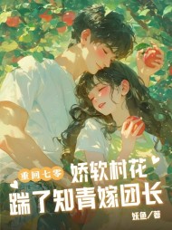 重回七零：娇软村花踹了知青嫁团长阅读小说阅读