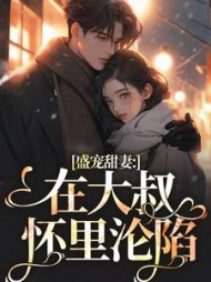 盛宠甜妻:在大叔怀里沦陷无弹窗小说阅读