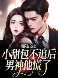 极限拉扯！小甜包不追后男神他慌了阅读小说阅读