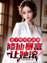 妻子绝情要离婚，修仙暴富让她滚小说阅读
